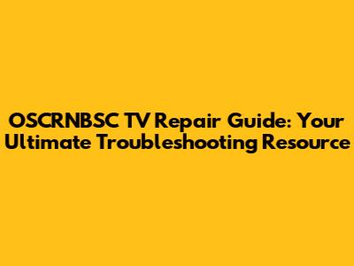 OSCRNBSC TV Repair Guide: Your Ultimate Troubleshooting Resource