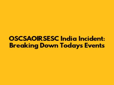 OSCSAOIRSESC India Incident: Breaking Down Today's Events