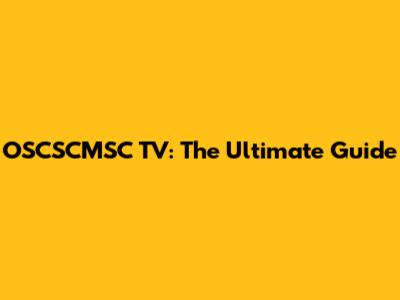 OSCSCMSC TV: The Ultimate Guide