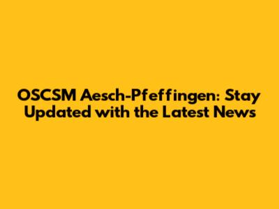OSCSM Aesch-Pfeffingen: Stay Updated with the Latest News