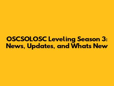 OSCSOLOSC Leveling Season 3: News, Updates, and What's New