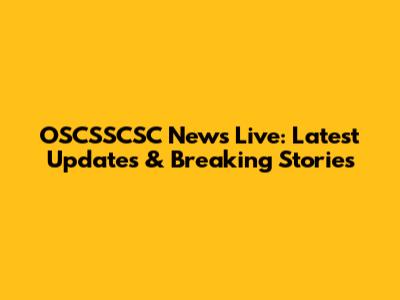 OSCSSCSC News Live: Latest Updates & Breaking Stories