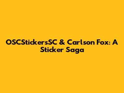 OSCStickersSC & Carlson Fox: A Sticker Saga