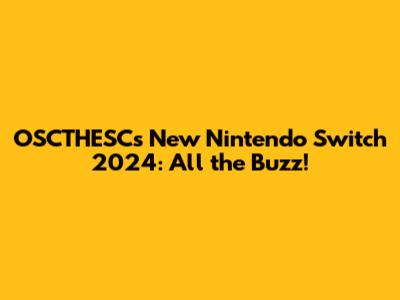 OSCTHESC's New Nintendo Switch 2024: All the Buzz!