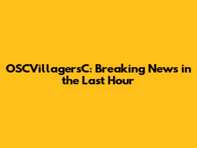 OSCVillagersC: Breaking News in the Last Hour