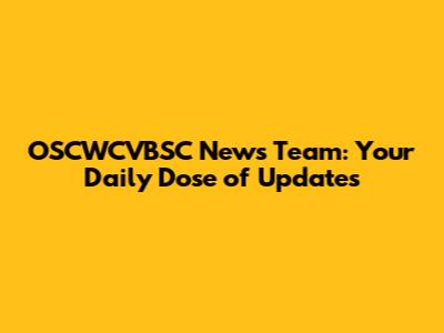 OSCWCVBSC News Team: Your Daily Dose of Updates