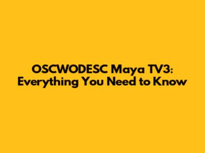 OSCWODESC Maya TV3: Everything You Need to Know