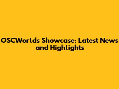 OSCWorlds Showcase: Latest News and Highlights