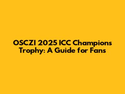 OSCZI 2025 ICC Champions Trophy: A Guide for Fans