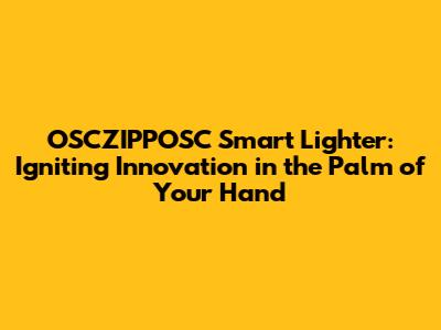 OSCZIPPOSC Smart Lighter: Igniting Innovation in the Palm of Your Hand