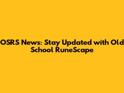OSRS News: Stay Updated with Old School RuneScape
