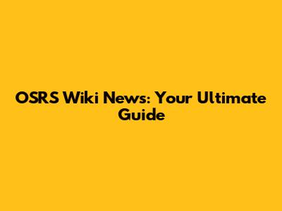 OSRS Wiki News: Your Ultimate Guide
