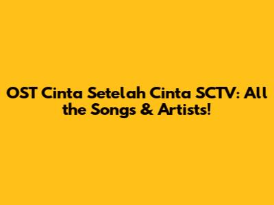 OST Cinta Setelah Cinta SCTV: All the Songs & Artists!