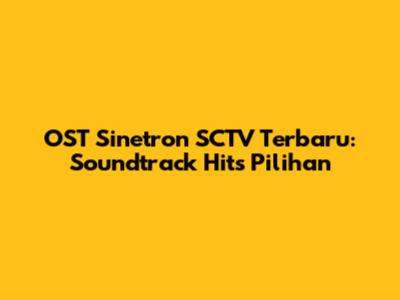 OST Sinetron SCTV Terbaru: Soundtrack Hits Pilihan