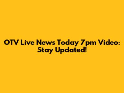 OTV Live News Today 7pm Video: Stay Updated!
