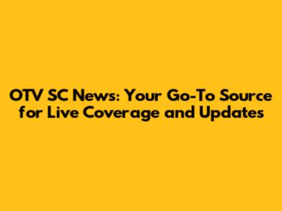 OTV SC News: Your Go-To Source for Live Coverage and Updates