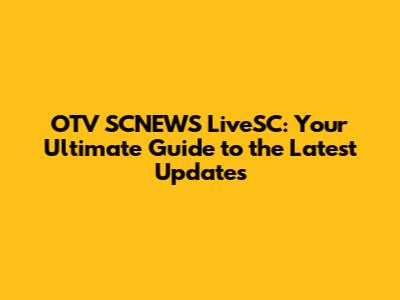 OTV SCNEWS LiveSC: Your Ultimate Guide to the Latest Updates
