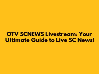 OTV SCNEWS Livestream: Your Ultimate Guide to Live SC News!