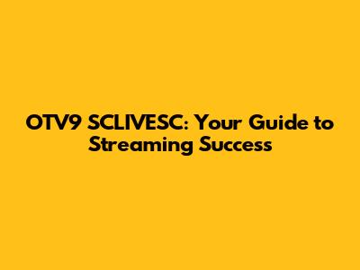 OTV9 SCLIVESC: Your Guide to Streaming Success