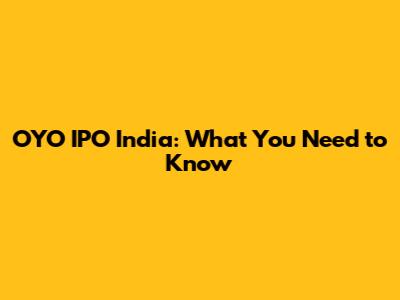 OYO IPO India: What You Need to Know
