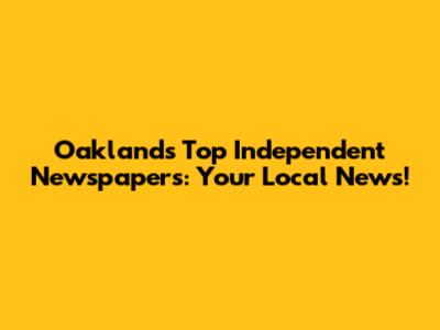 Oakland's Top Independent Newspapers: Your Local News!