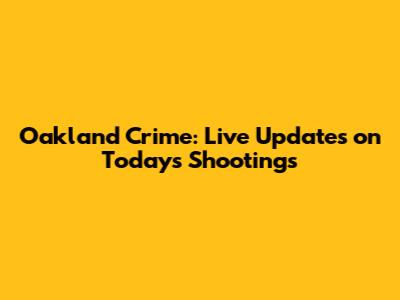 Oakland Crime: Live Updates on Today's Shootings