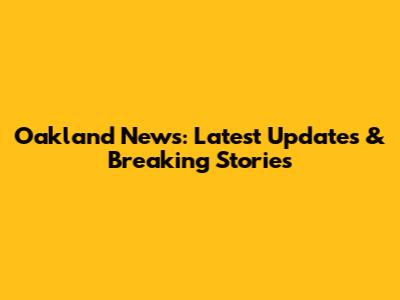 Oakland News: Latest Updates & Breaking Stories