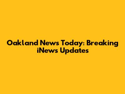 Oakland News Today: Breaking iNews Updates
