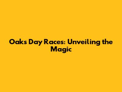 Oaks Day Races: Unveiling the Magic