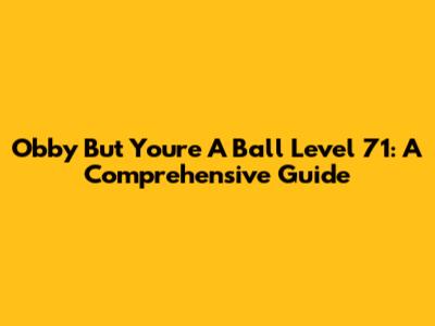 Obby But You're A Ball Level 71: A Comprehensive Guide