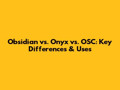 Obsidian vs. Onyx vs. OSC: Key Differences & Uses