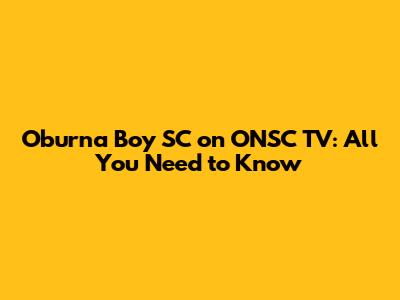 Oburna Boy SC on ONSC TV: All You Need to Know