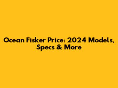 Ocean Fisker Price: 2024 Models, Specs & More