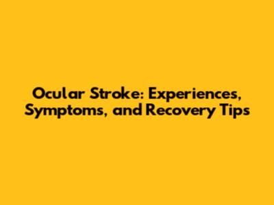 Ocular Stroke: Experiences, Symptoms, and Recovery Tips