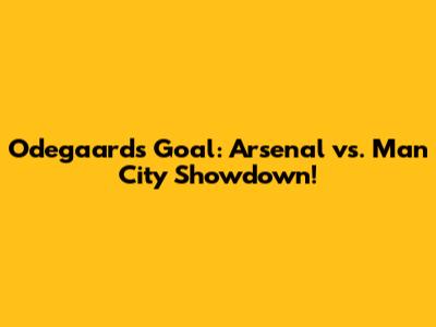 Odegaard's Goal: Arsenal vs. Man City Showdown!
