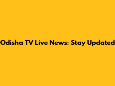 Odisha TV Live News: Stay Updated