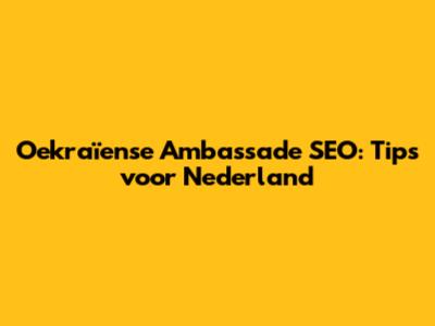 Oekraïense Ambassade SEO: Tips voor Nederland