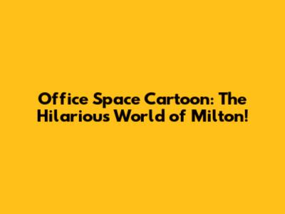 Office Space Cartoon: The Hilarious World of Milton!