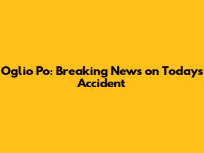 Oglio Po: Breaking News on Today's Accident