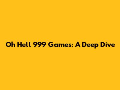 Oh Hell 999 Games: A Deep Dive