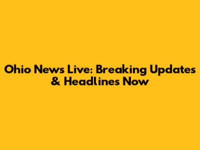 Ohio News Live: Breaking Updates & Headlines Now