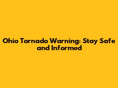 Ohio Tornado Warning: Stay Safe and Informed