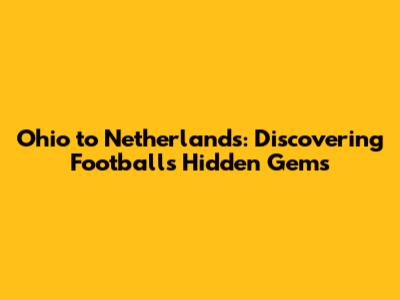 Ohio to Netherlands: Discovering Football's Hidden Gems