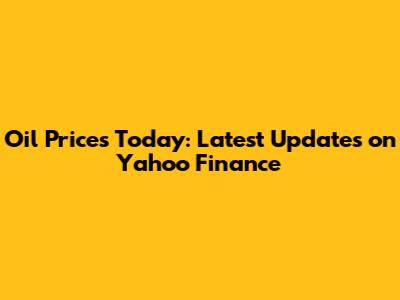 Oil Prices Today: Latest Updates on Yahoo Finance