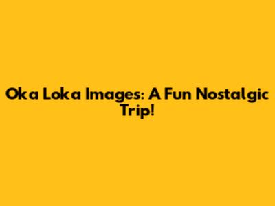 Oka Loka Images: A Fun Nostalgic Trip!