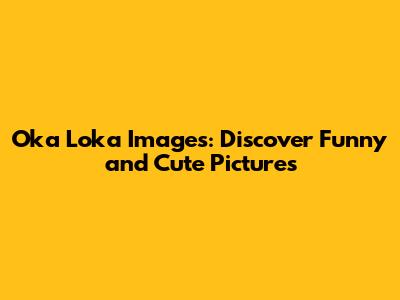 Oka Loka Images: Discover Funny and Cute Pictures