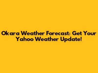 Okara Weather Forecast: Get Your Yahoo Weather Update!