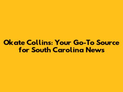Okate Collins: Your Go-To Source for South Carolina News