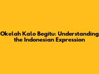 Okelah Kalo Begitu: Understanding the Indonesian Expression