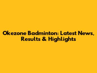 Okezone Badminton: Latest News, Results & Highlights